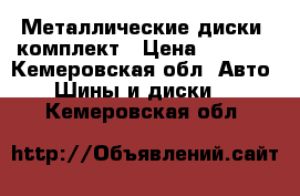 Металлические диски, комплект › Цена ­ 2 000 - Кемеровская обл. Авто » Шины и диски   . Кемеровская обл.